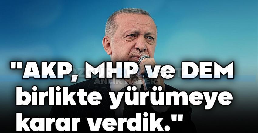 Erdoğan: AK Parti, MHP ve DEM üçlü olarak yürümeye karar verdik