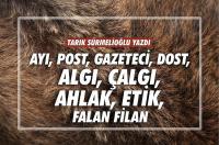 AYI, POST, GAZETECİ, DOST, ALGI, ÇALGI, AHLAK, ETİK, FALAN FİLAN